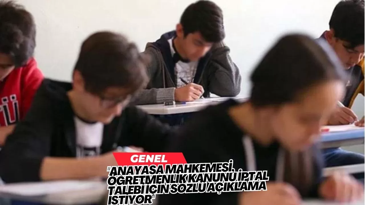 "Anayasa Mahkemesi, Öğretmenlik Kanunu İptal Talebi İçin Sözlü Açıklama İstiyor"