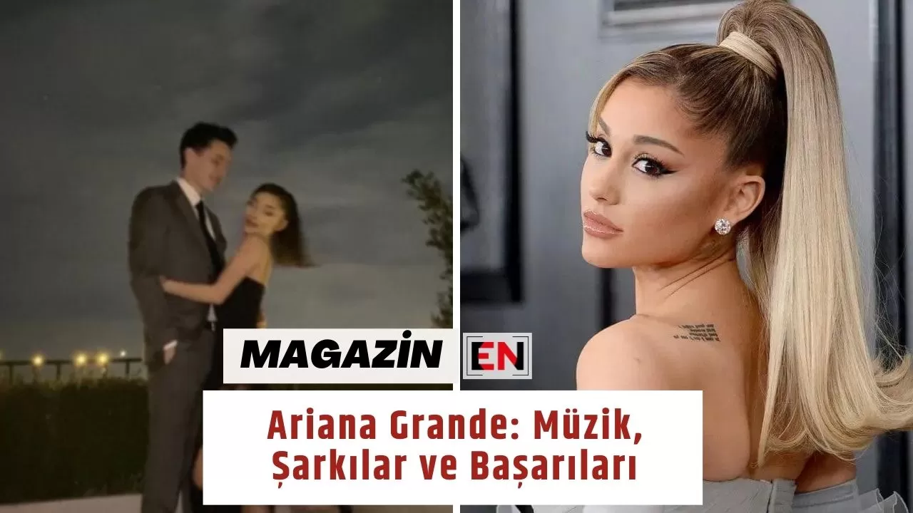 Ariana Grande: Müzik, Şarkılar ve Başarıları