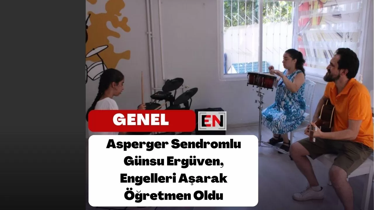 Asperger Sendromlu Günsu Ergüven, Engelleri Aşarak Öğretmen Oldu