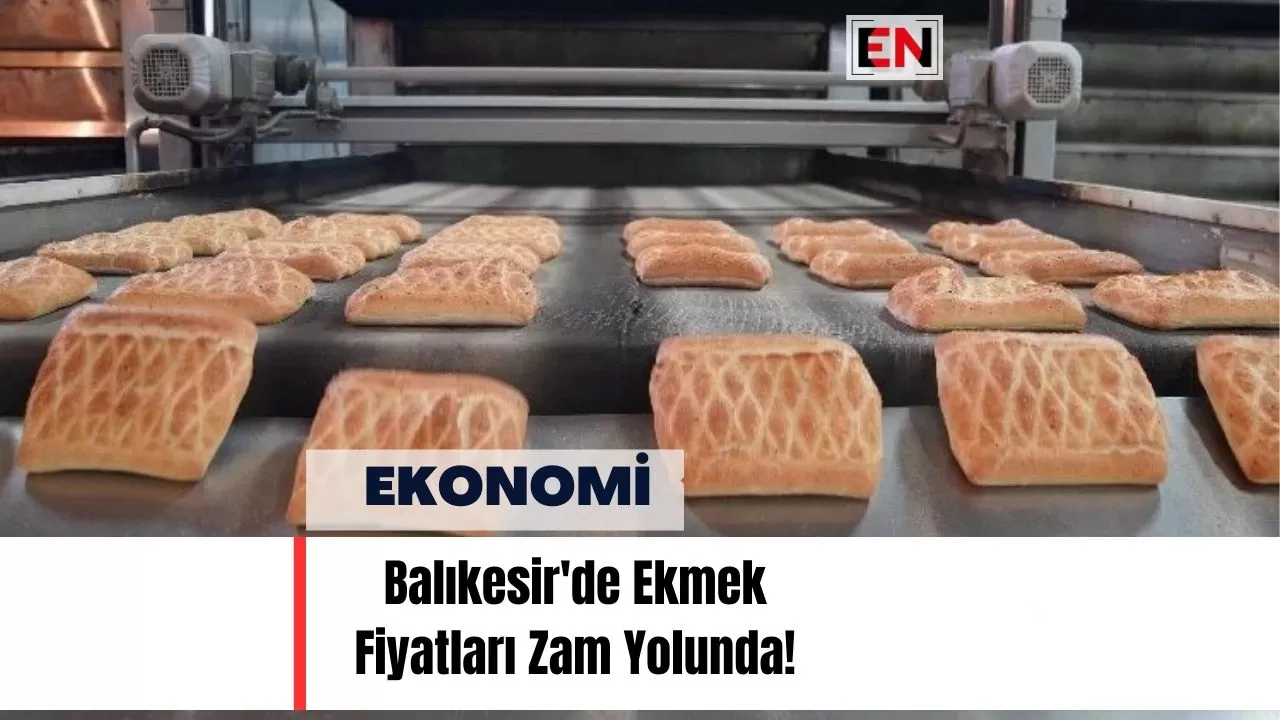 Balıkesir'de Ekmek Fiyatları Zam Yolunda!