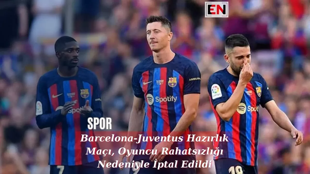 Barcelona-Juventus Hazırlık Maçı, Oyuncu Rahatsızlığı Nedeniyle İptal Edildi