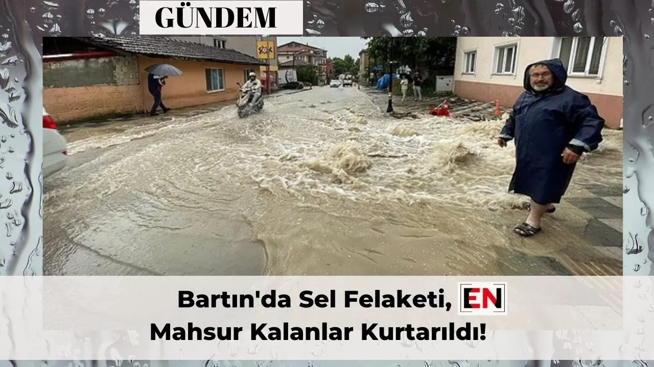 Bartın'da Sel Felaketi, Mahsur Kalanlar Kurtarıldı!
