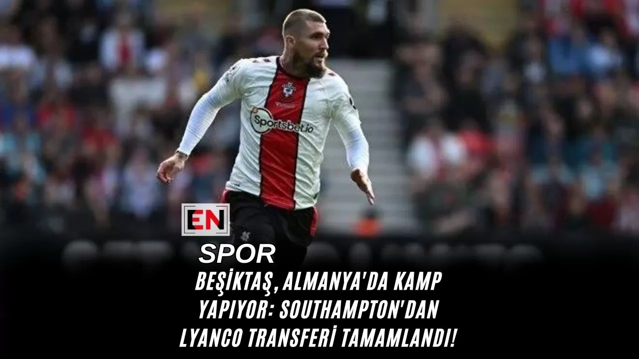 Beşiktaş, Almanya'da Kamp Yapıyor: Southampton'dan Lyanco Transferi Tamamlandı!