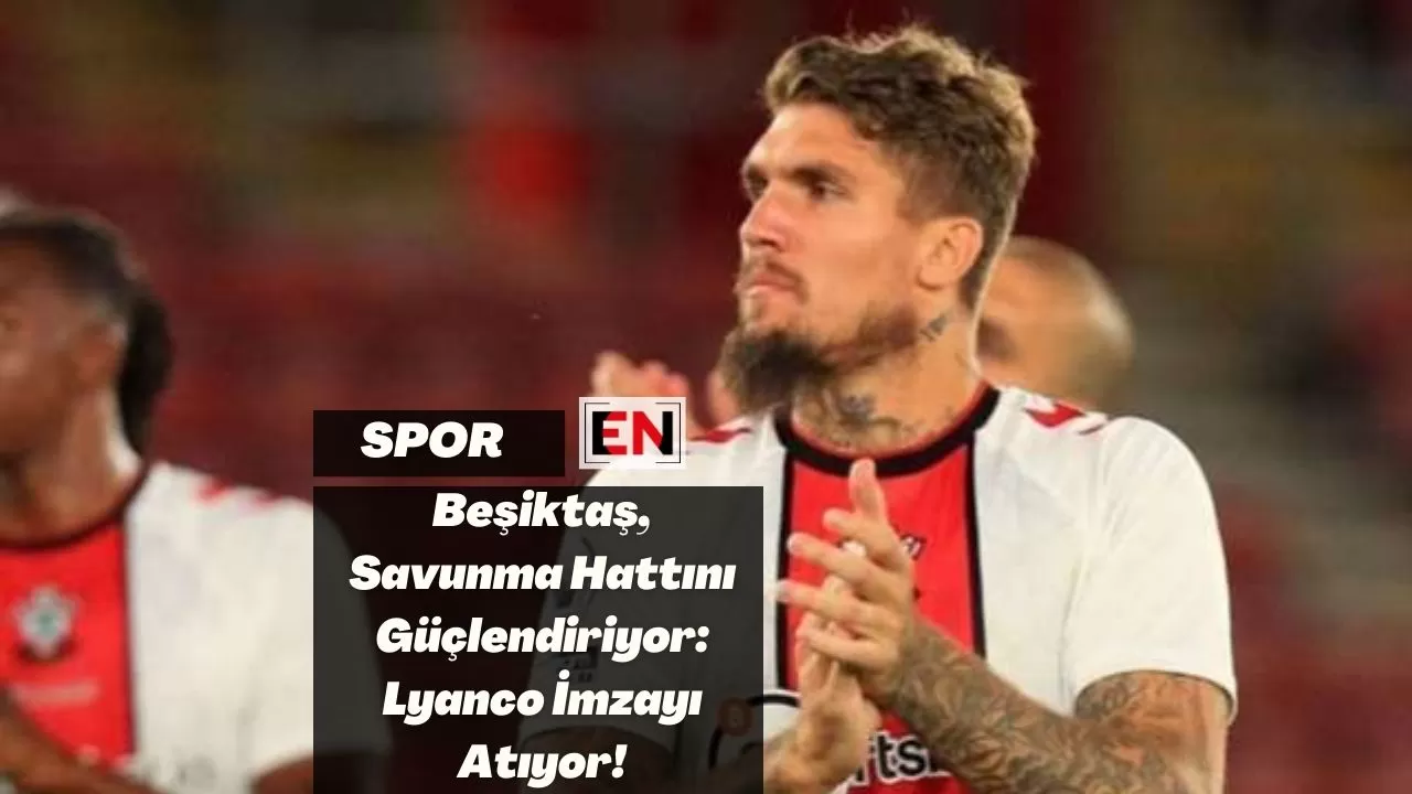 Beşiktaş, Savunma Hattını Güçlendiriyor: Lyanco İmzayı Atıyor!