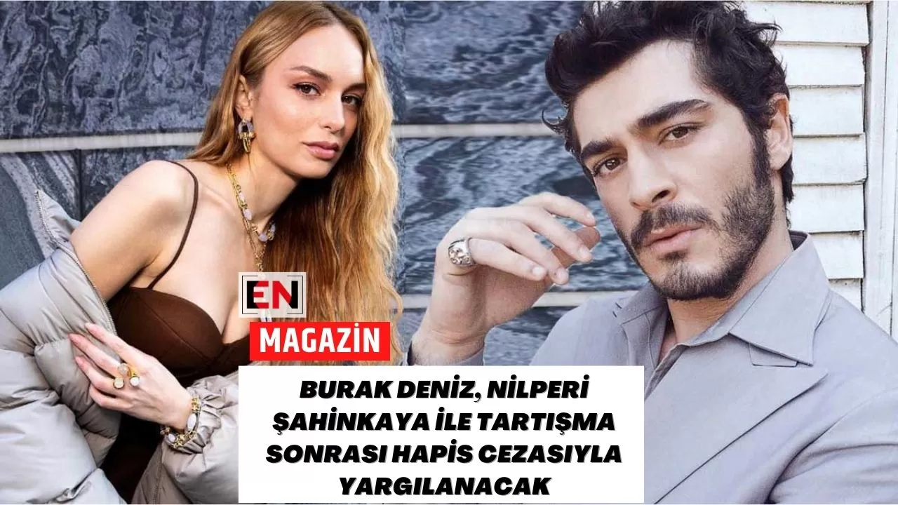 Burak Deniz, Nilperi Şahinkaya İle Tartışma Sonrası Hapis Cezasıyla Yargılanacak