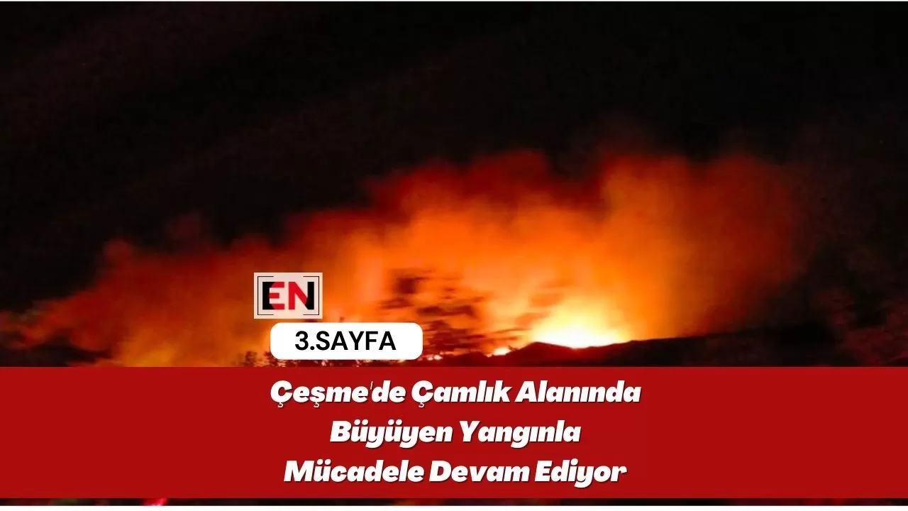 Çeşme'de Çamlık Alanında Büyüyen Yangınla Mücadele Devam Ediyor