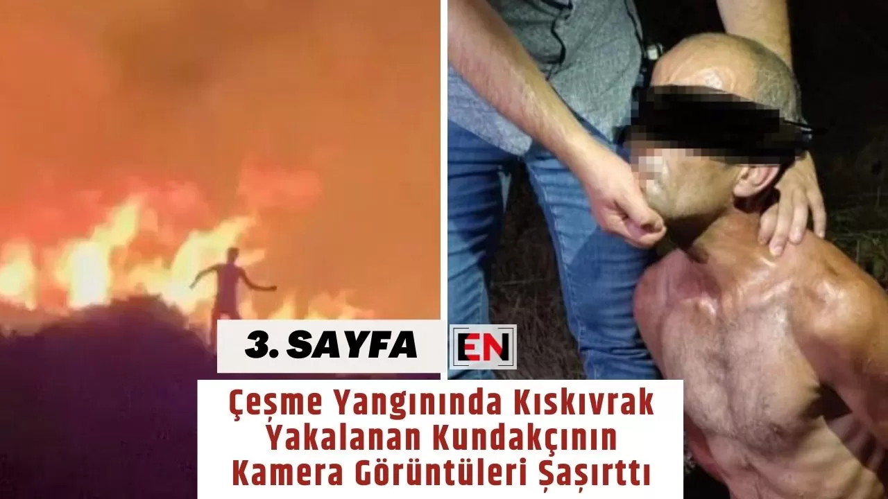 Çeşme Yangınında Kıskıvrak Yakalanan Kundakçının Kamera Görüntüleri Şaşırttı