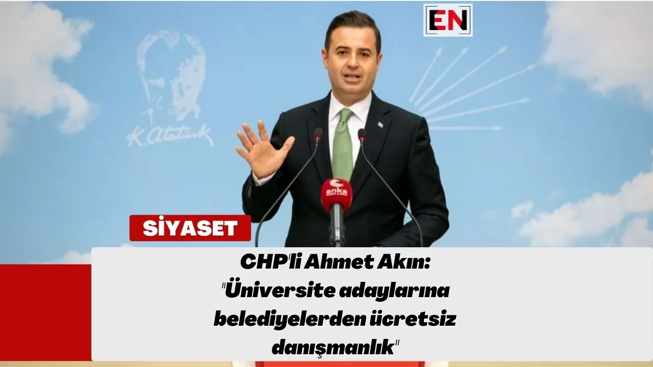 CHP'li Ahmet Akın: ''Üniversite adaylarına belediyelerden ücretsiz danışmanlık''