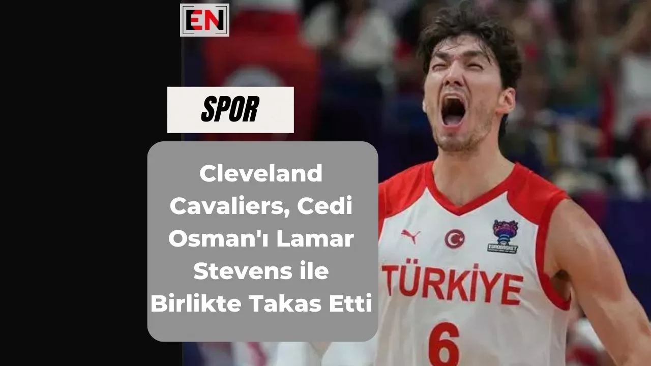 Cleveland Cavaliers, Cedi Osman'ı Lamar Stevens ile Birlikte Takas Etti