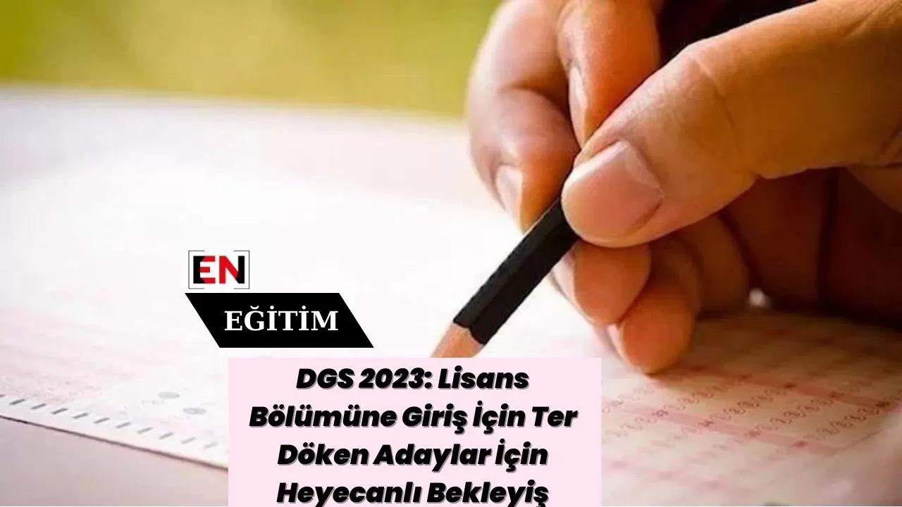 DGS 2023: Lisans Bölümüne Giriş İçin Ter Döken Adaylar İçin Heyecanlı Bekleyiş