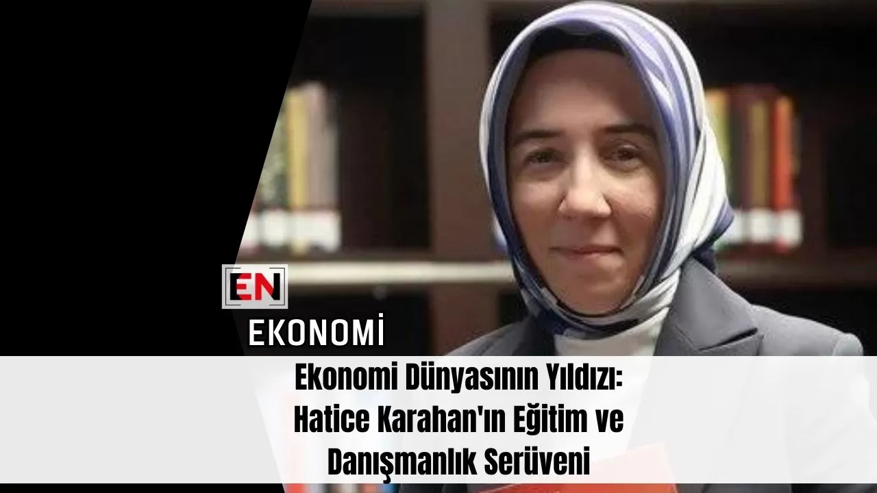 Ekonomi Dünyasının Yıldızı: Hatice Karahan'ın Eğitim ve Danışmanlık Serüveni