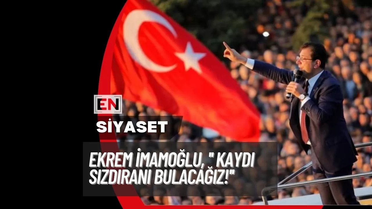 Ekrem İmamoğlu, '' Kaydı Sızdıranı Bulacağız!''