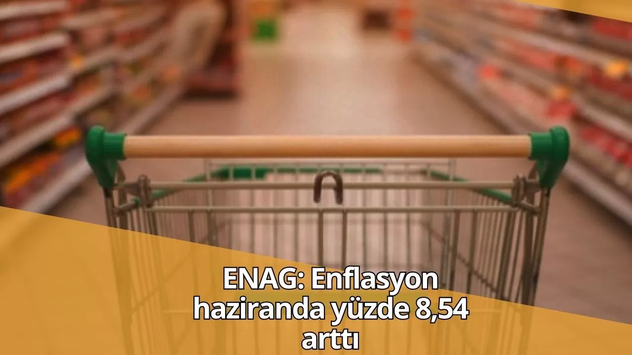 ENAG: Enflasyon haziranda yüzde 8,54 arttı