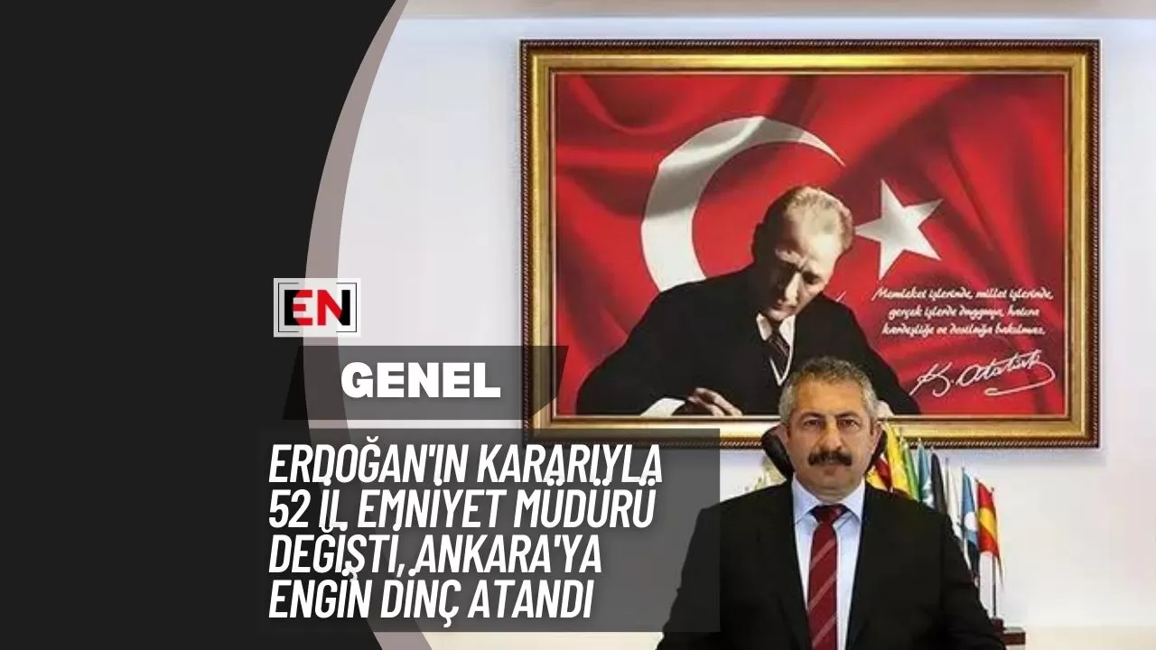 Erdoğan'ın Kararıyla 52 İl Emniyet Müdürü Değişti, Ankara'ya Engin Dinç Atandı.