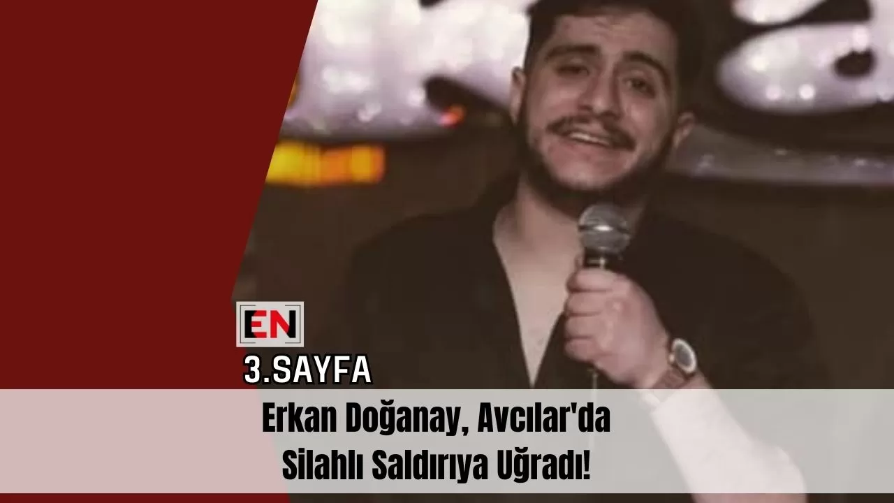 Erkan Doğanay, Avcılar'da Silahlı Saldırıya Uğradı!