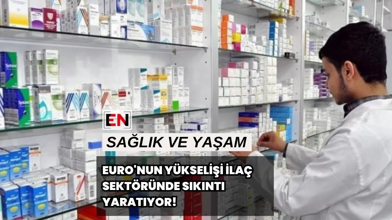 Euro'nun Yükselişi İlaç Sektöründe Sıkıntı Yaratıyor!