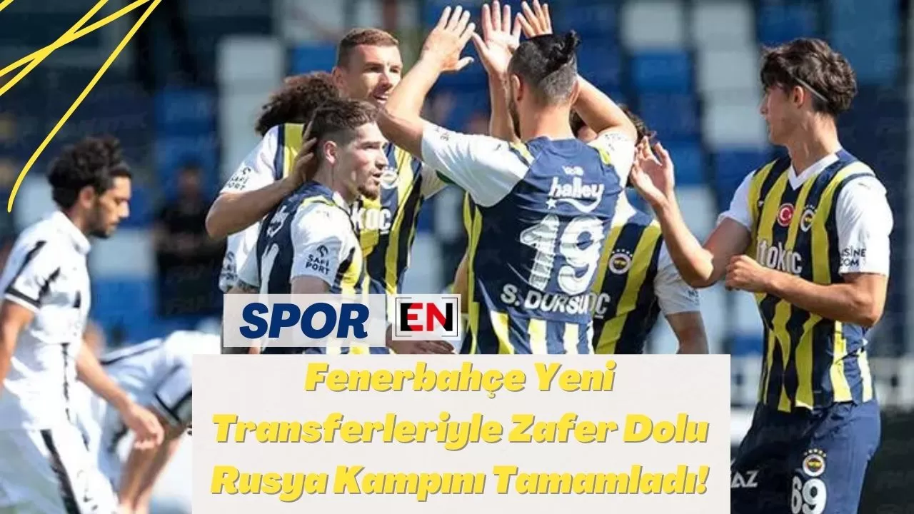 Fenerbahçe Yeni Transferleriyle Zafer Dolu Rusya Kampını Tamamladı!