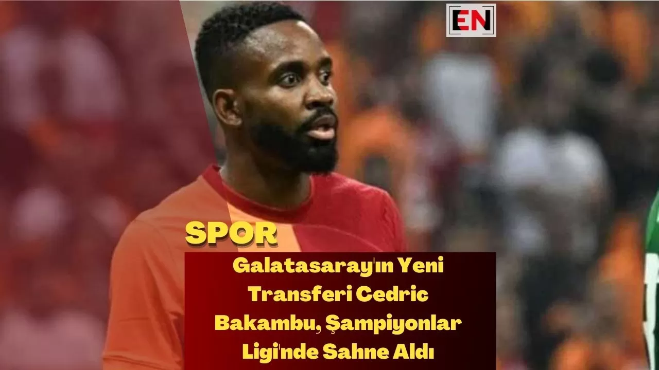 Galatasaray'ın Yeni Transferi Cedric Bakambu, Şampiyonlar Ligi'nde Sahne Aldı