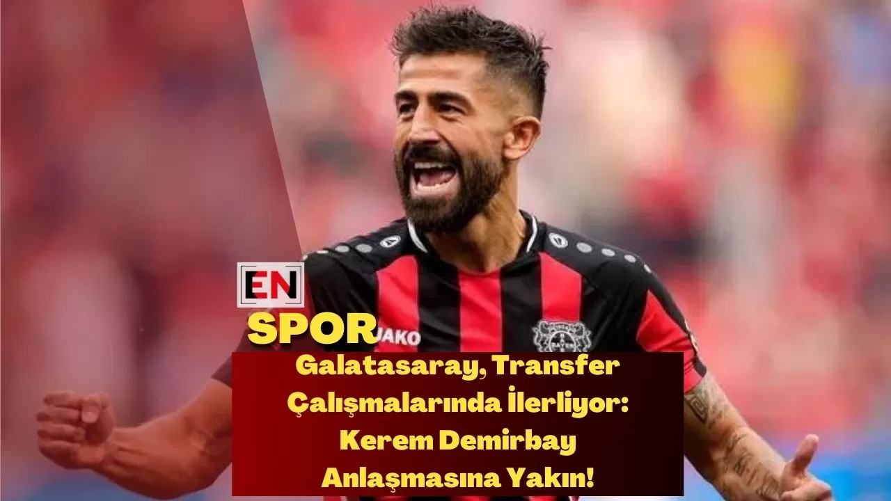 Galatasaray, Transfer Çalışmalarında İlerliyor: Kerem Demirbay Anlaşmasına Yakın!