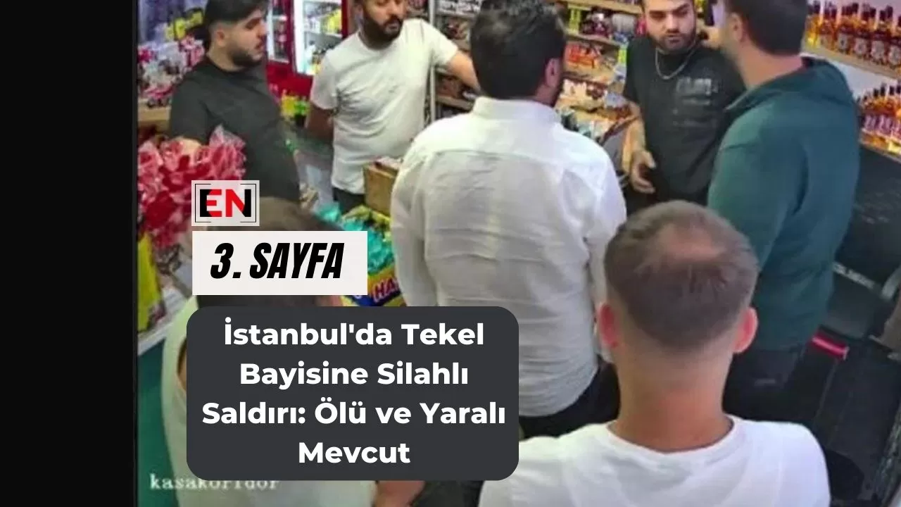 İstanbul'da Tekel Bayisine Silahlı Saldırı: Ölü ve Yaralı Mevcut