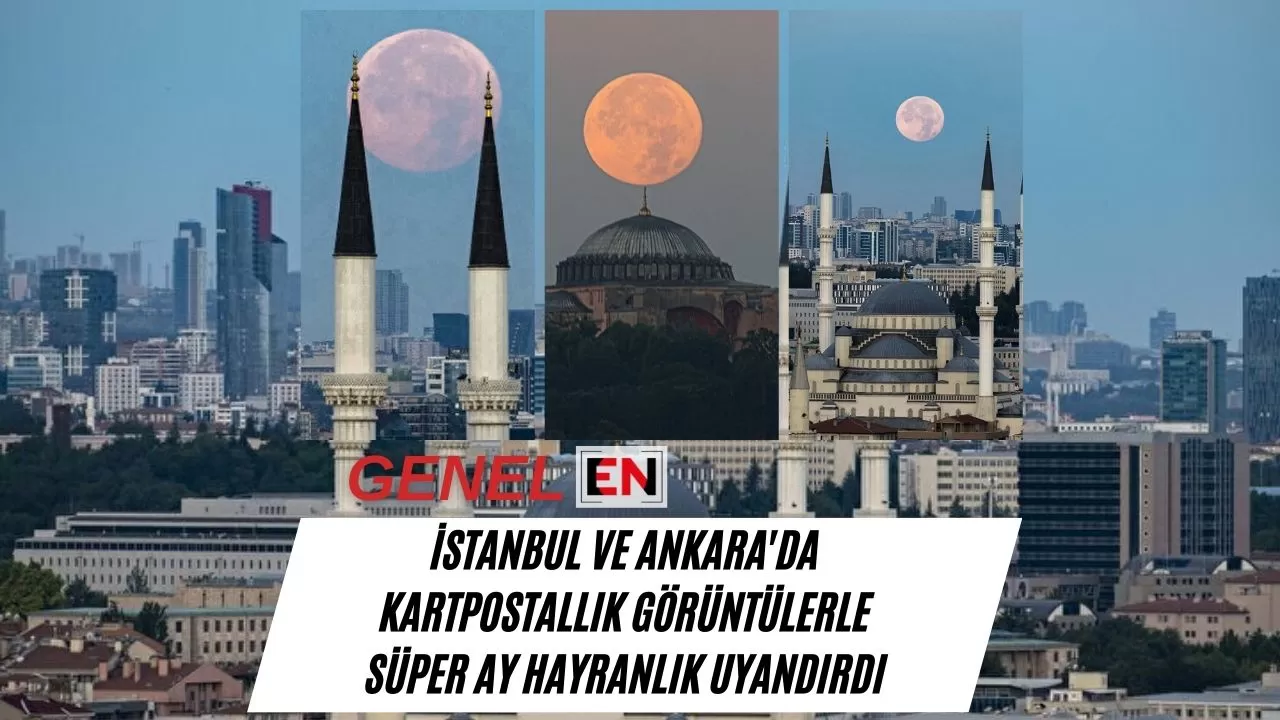 İstanbul ve Ankara'da Kartpostallık Görüntülerle Süper Ay Hayranlık Uyandırdı