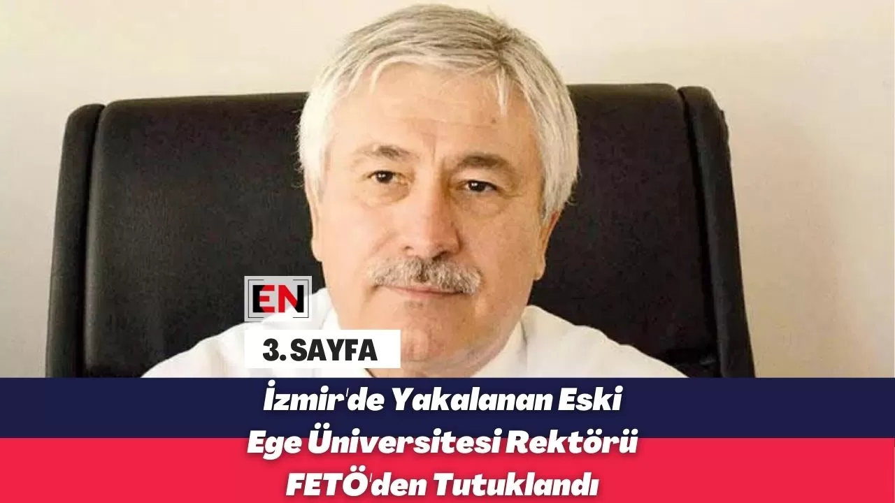 İzmir'de Yakalanan Eski Ege Üniversitesi Rektörü FETÖ'den Tutuklandı