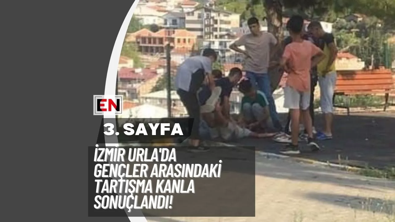 İzmir Urla'da Gençler Arasındaki Tartışma Kanla Sonuçlandı!