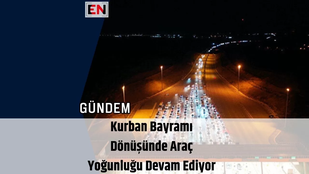 Kurban Bayramı Dönüşünde Araç Yoğunluğu Devam Ediyor