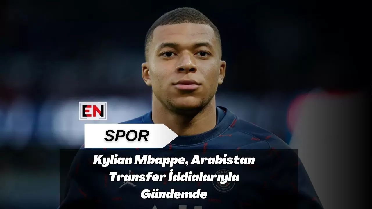 Kylian Mbappe, Arabistan Transfer İddialarıyla Gündemde