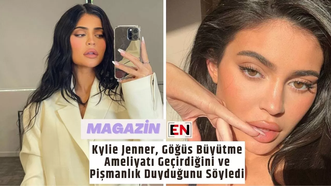 Kylie Jenner, Göğüs Büyütme Ameliyatı Geçirdiğini ve Pişmanlık Duyduğunu Söyledi