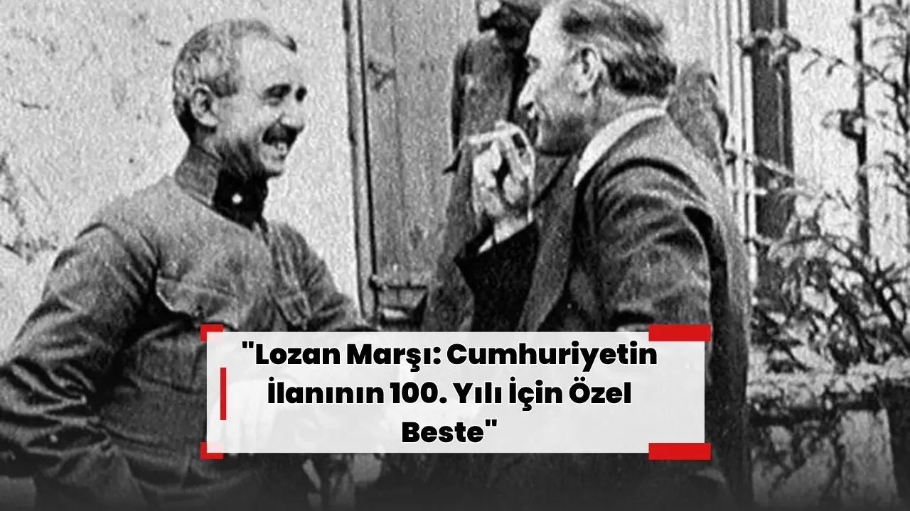 "Lozan Marşı: Cumhuriyetin İlanının 100. Yılı İçin Özel Beste"