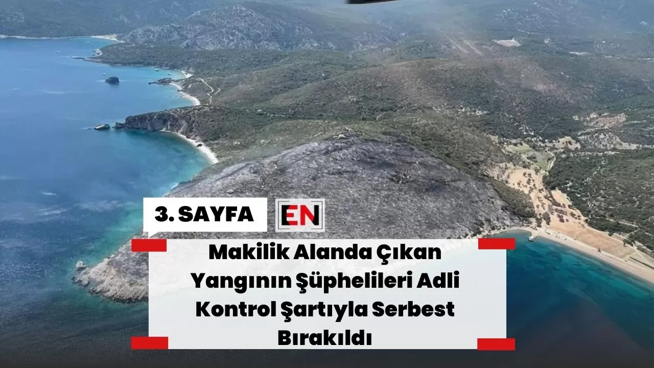 Makilik Alanda Çıkan Yangının Şüphelileri Adli Kontrol Şartıyla Serbest Bırakıldı