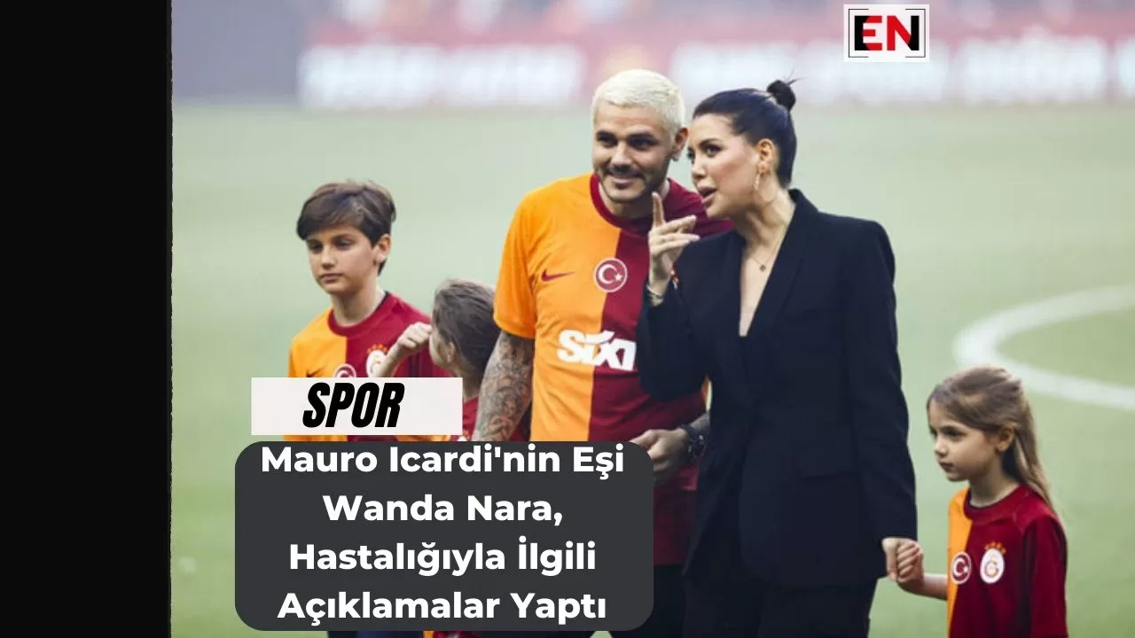 Mauro Icardi'nin Eşi Wanda Nara, Hastalığıyla İlgili Açıklamalar Yaptı