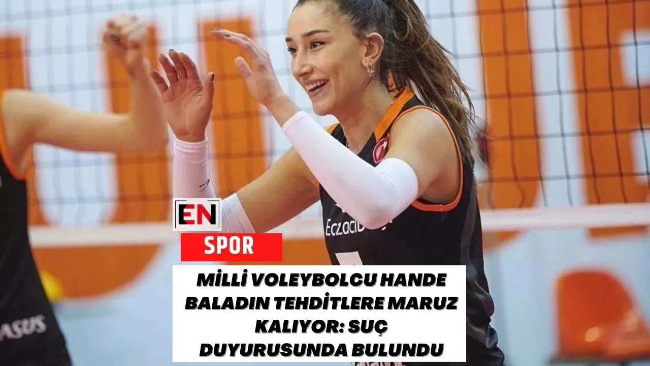 Milli Voleybolcu Hande Baladın Tehditlere Maruz Kalıyor: Suç Duyurusunda Bulundu