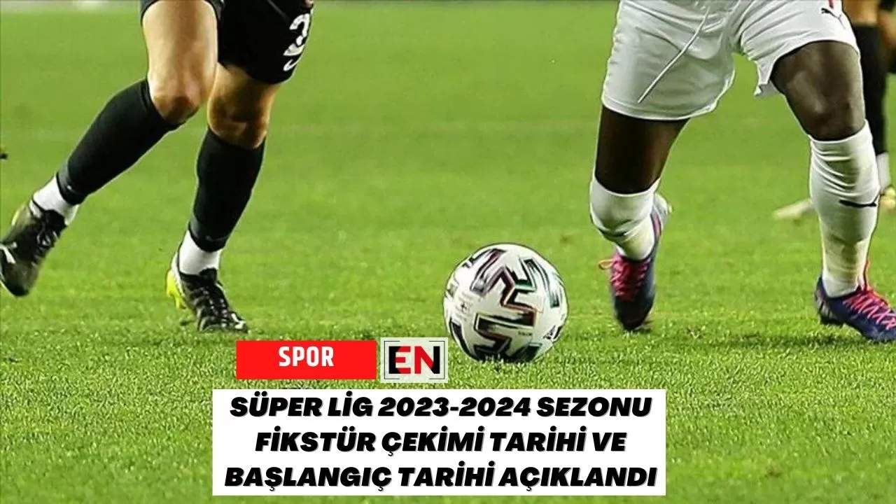 Süper Lig 2023-2024 Sezonu Fikstür Çekimi Tarihi ve Başlangıç Tarihi Açıklandı