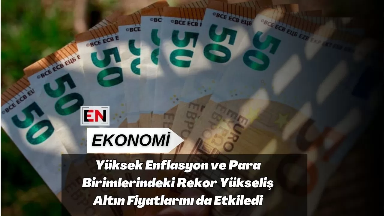 Yüksek Enflasyon ve Para Birimlerindeki Rekor Yükseliş Altın Fiyatlarını da Etkiledi