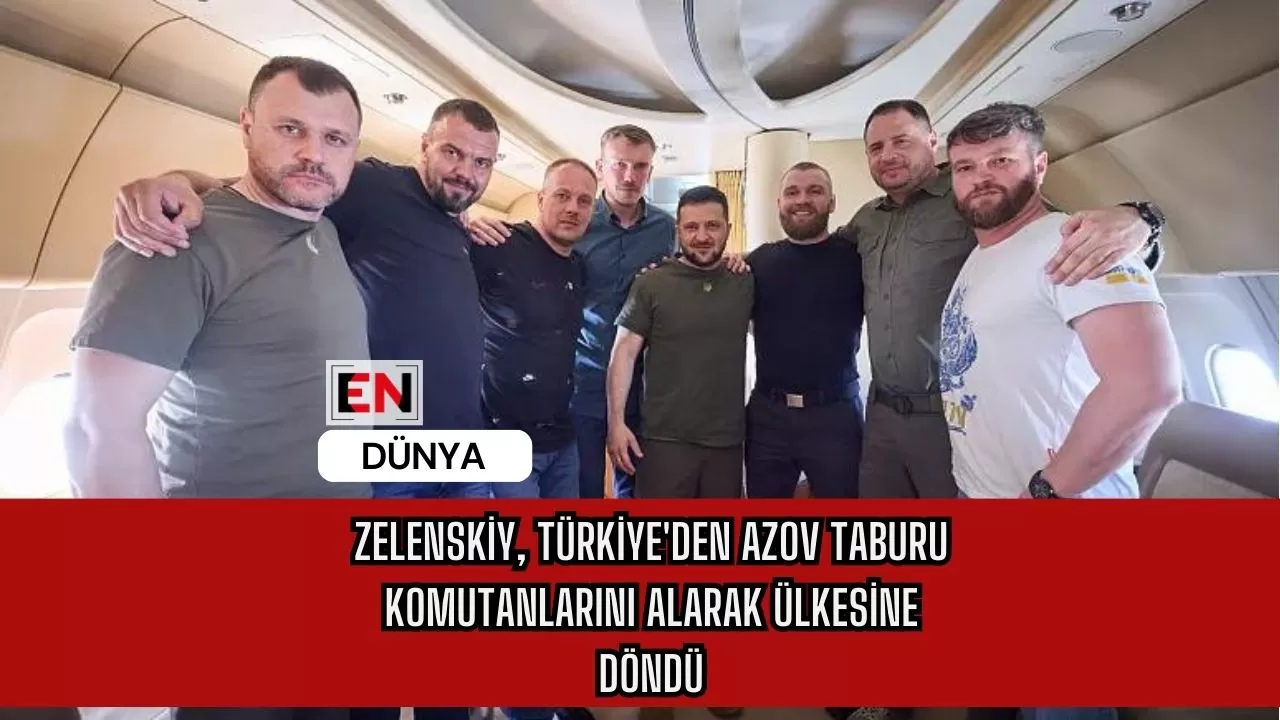 Zelenskiy, Türkiye'den Azov Taburu Komutanlarını Alarak Ülkesine Döndü