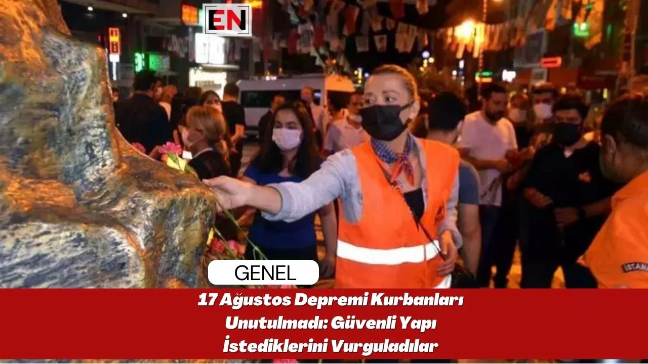 17 Ağustos Depremi Kurbanları Unutulmadı: Güvenli Yapı İstediklerini Vurguladılar