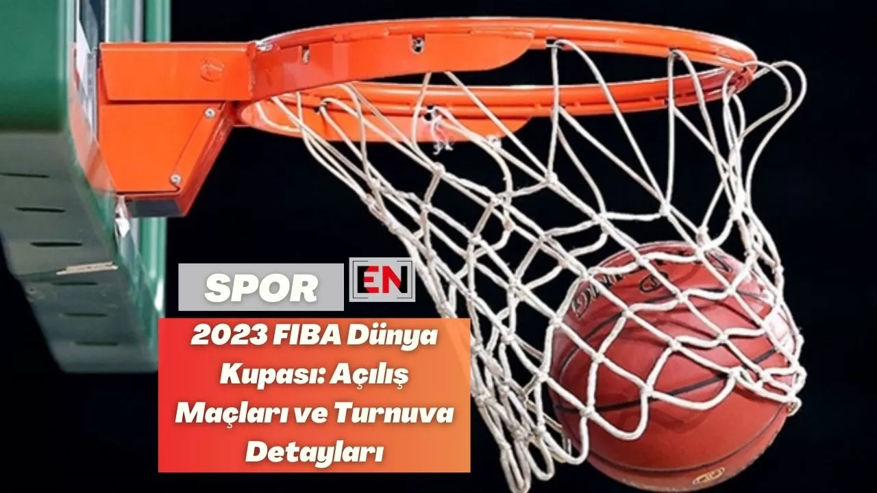 2023 FIBA Dünya Kupası: Açılış Maçları ve Turnuva Detayları