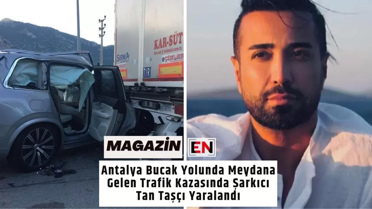 Antalya Bucak Yolunda Meydana Gelen Trafik Kazasında Şarkıcı Tan Taşçı Yaralandı