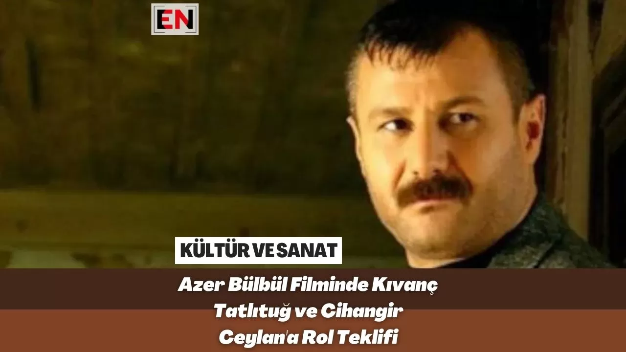 Azer Bülbül Filminde Kıvanç Tatlıtuğ ve Cihangir Ceylan'a Rol Teklifi