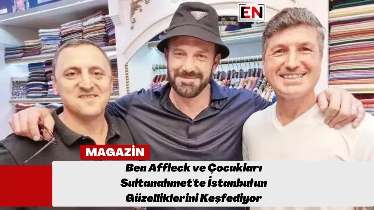 Ben Affleck ve Çocukları Sultanahmet'te İstanbul'un Güzelliklerini Keşfediyor