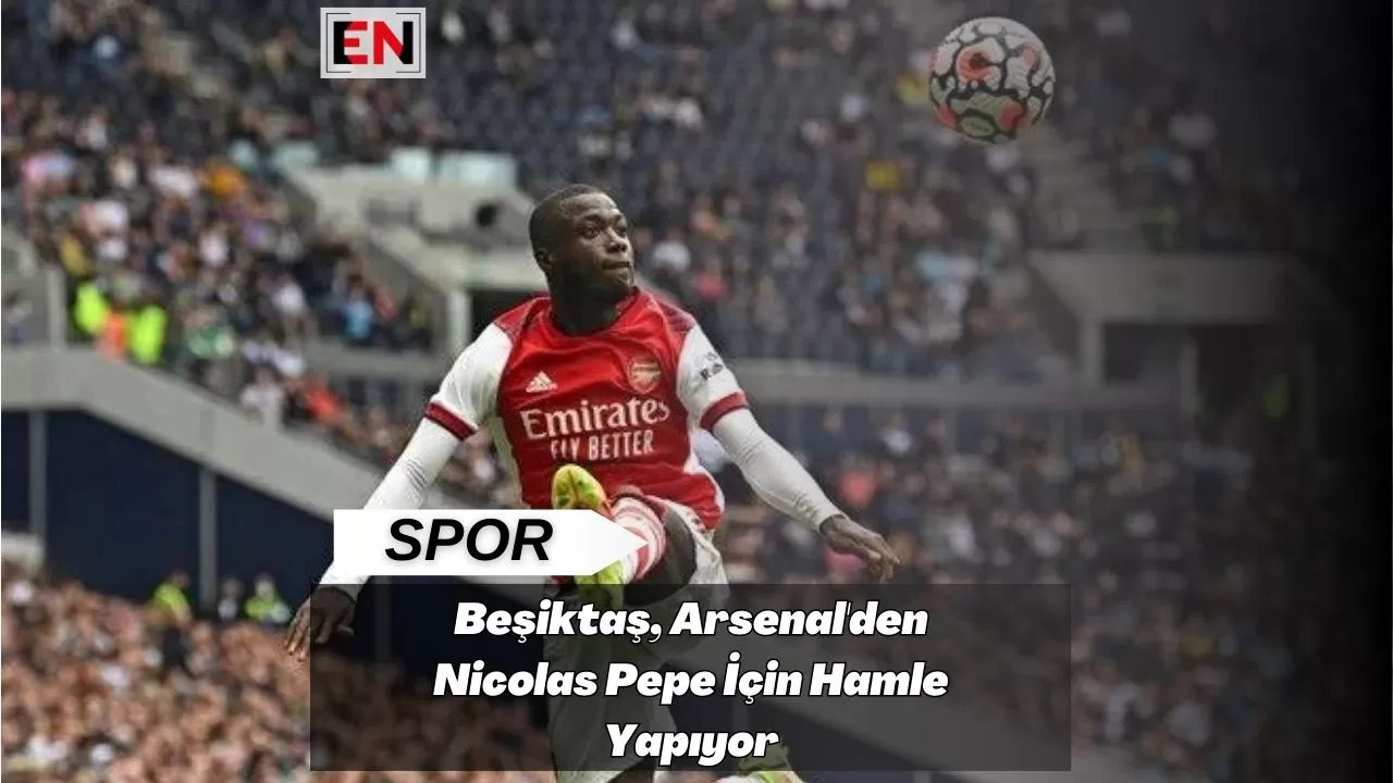 Beşiktaş, Arsenal'den Nicolas Pepe İçin Hamle Yapıyor
