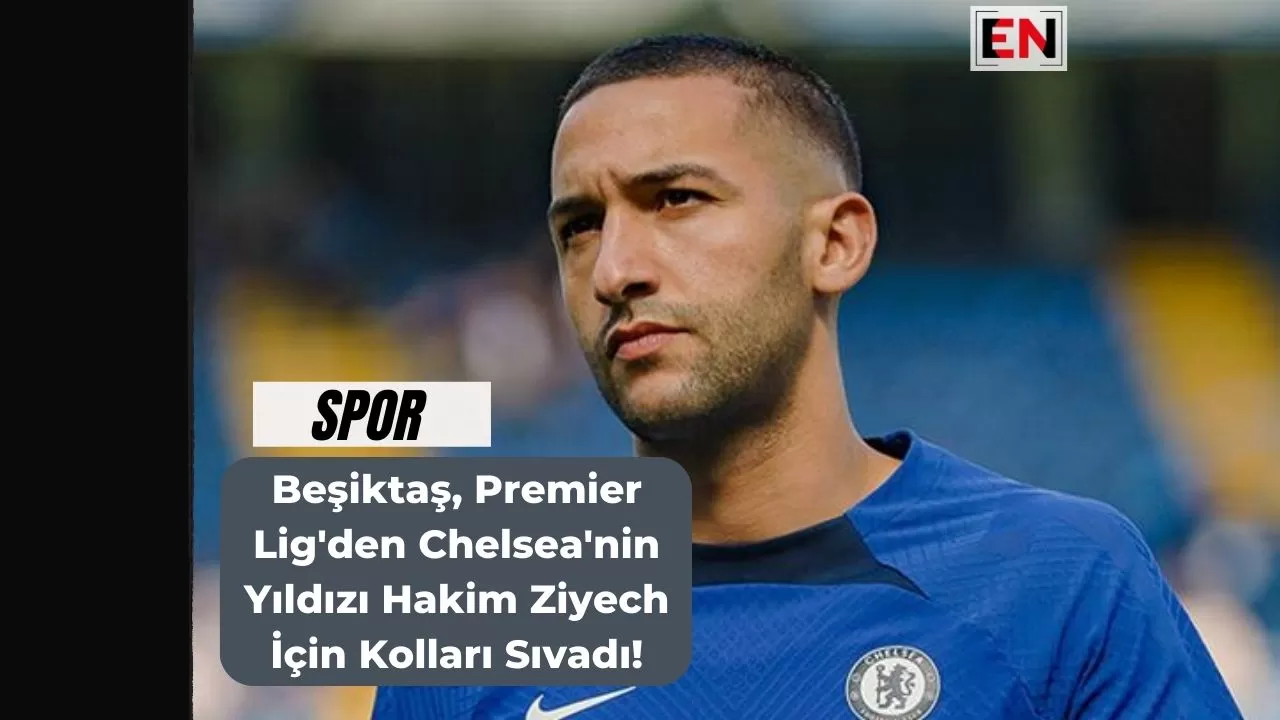 Beşiktaş, Premier Lig'den Chelsea'nin Yıldızı Hakim Ziyech İçin Kolları Sıvadı!