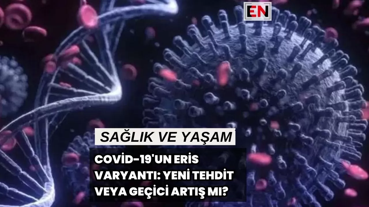 Covid-19'un Eris Varyantı: Yeni Tehdit veya Geçici Artış mı?