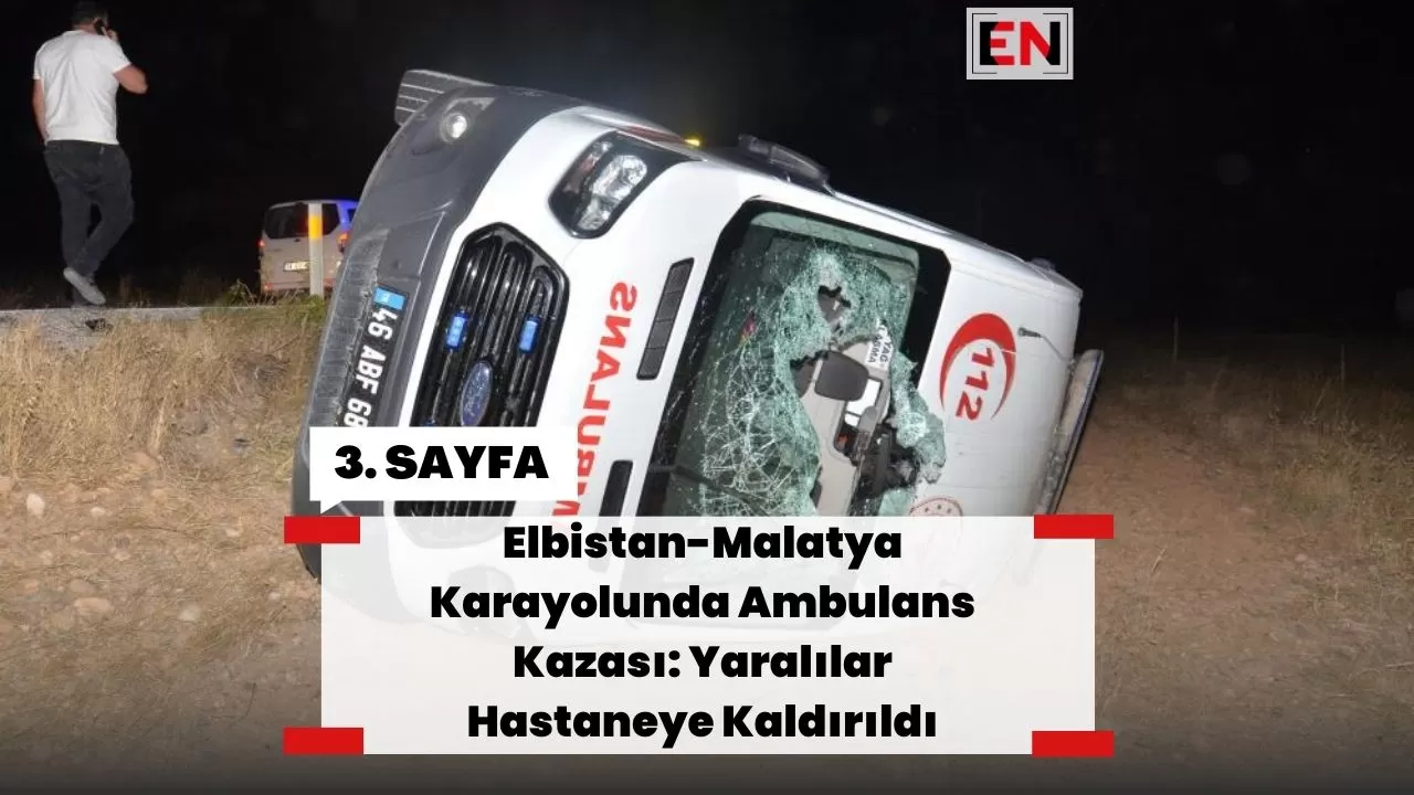 Elbistan-Malatya Karayolunda Ambulans Kazası: Yaralılar Hastaneye Kaldırıldı