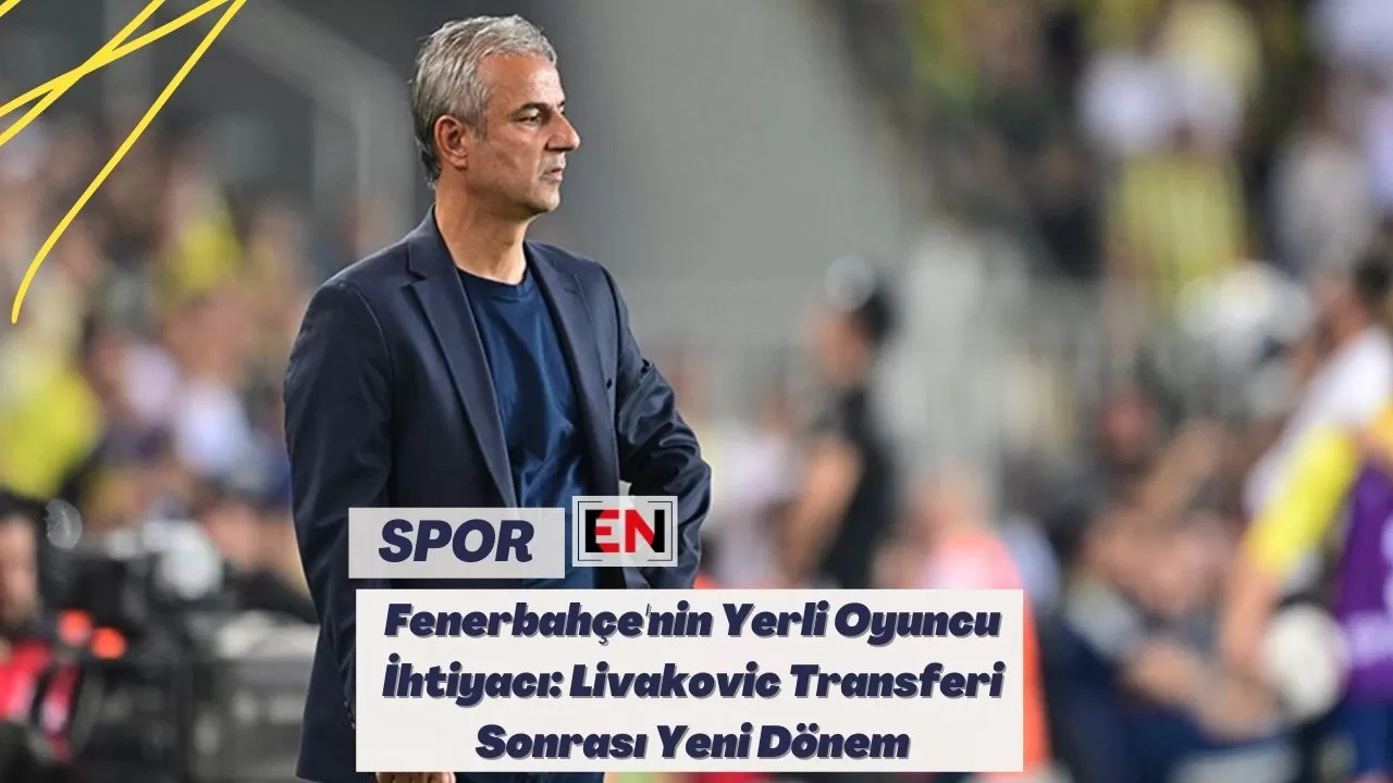 Fenerbahçe'nin Yerli Oyuncu İhtiyacı: Livakovic Transferi Sonrası Yeni Dönem