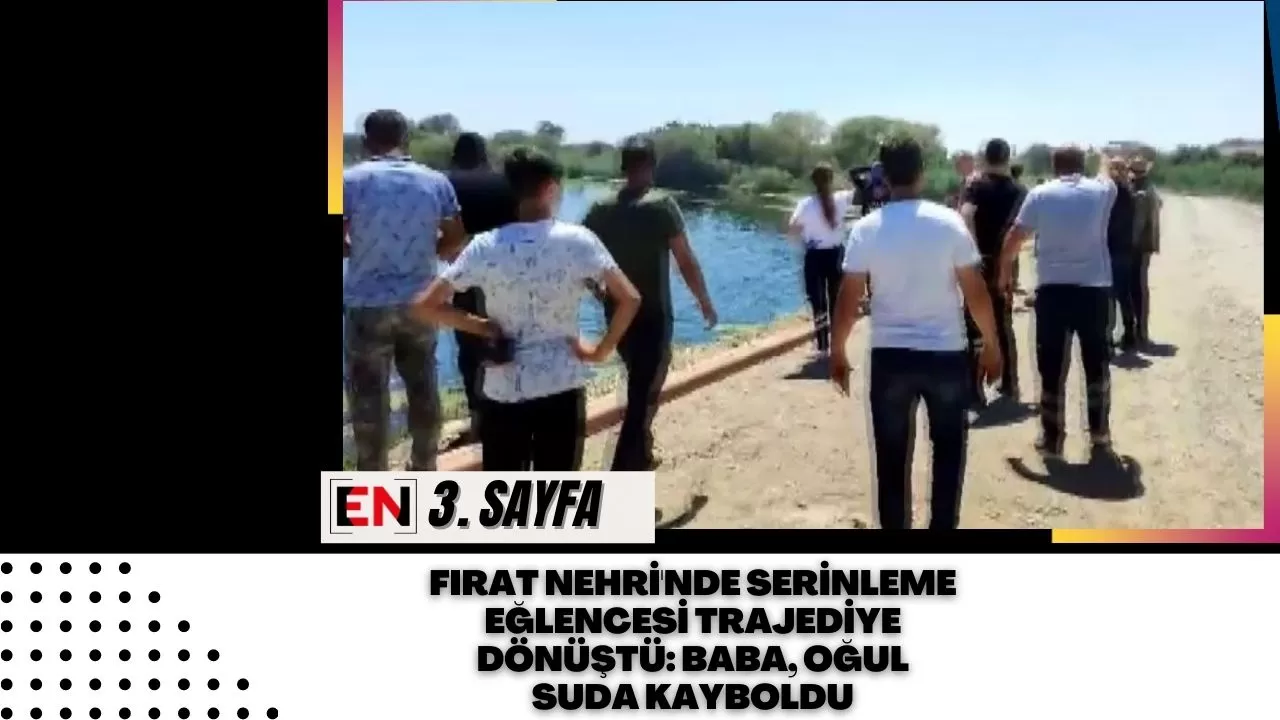 Fırat Nehri'nde Serinleme Eğlencesi Trajediye Dönüştü: Baba, Oğul Suda Kayboldu