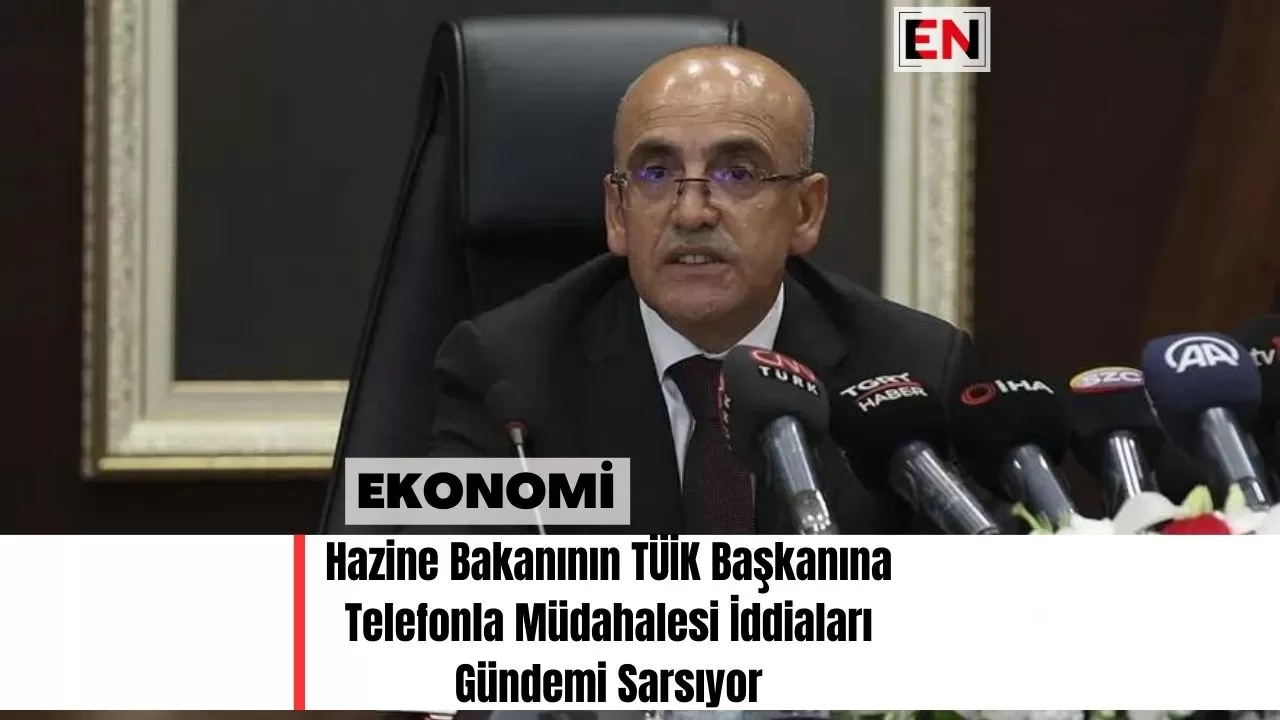 Hazine Bakanının TÜİK Başkanına Telefonla Müdahalesi İddiaları Gündemi Sarsıyor