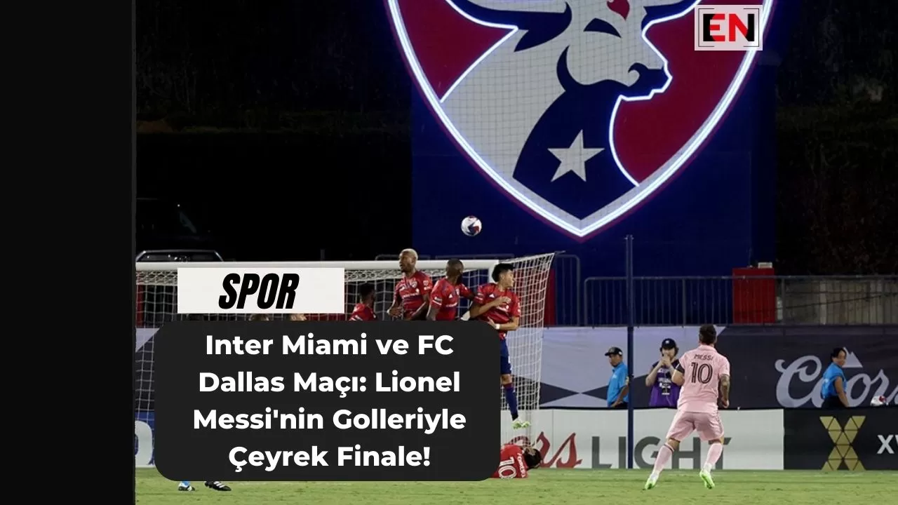 Inter Miami ve FC Dallas Maçı: Lionel Messi'nin Golleriyle Çeyrek Finale!